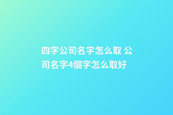 四字公司名字怎么取 公司名字4個字怎么取好-第1張-公司起名-玄機派